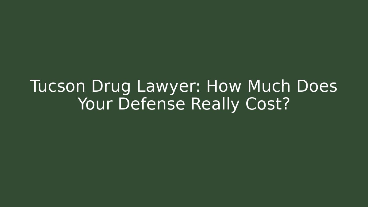Tucson Drug Lawyer: How Much Does Your Defense Really Cost?