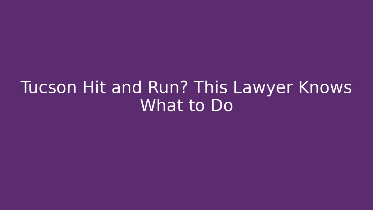 Tucson Hit and Run? This Lawyer Knows What to Do