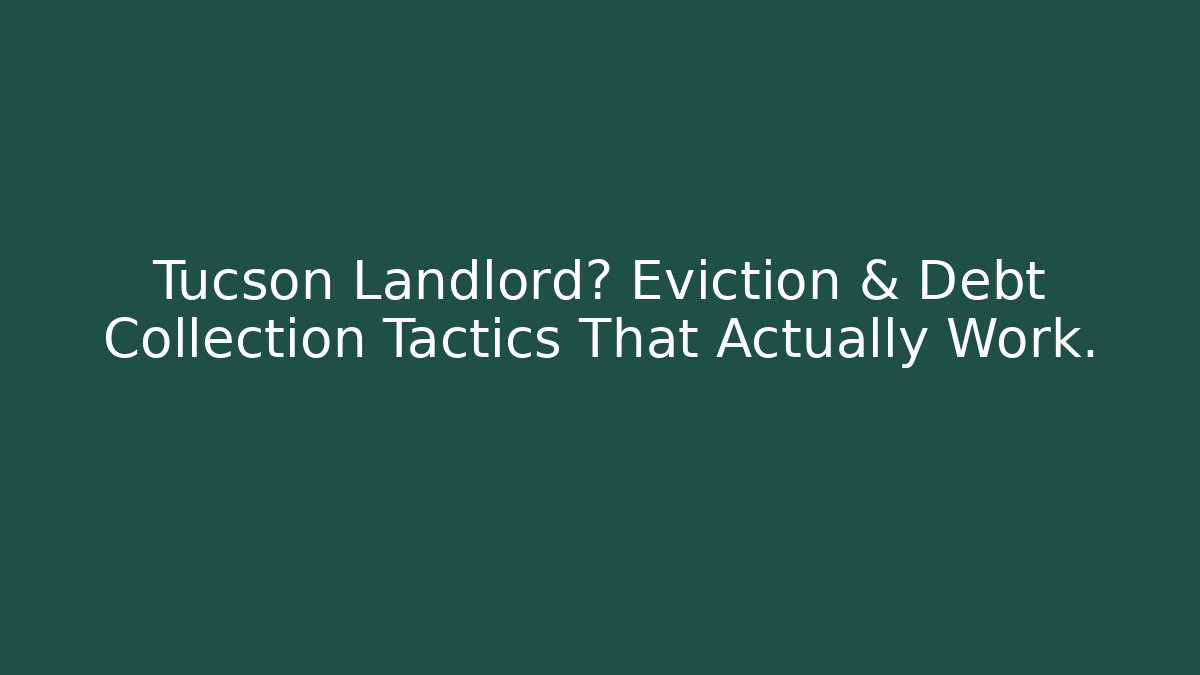 Tucson Landlord? Eviction & Debt Collection Tactics That Actually Work.