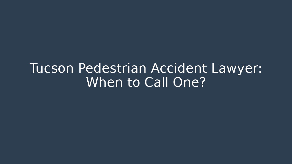 Tucson Pedestrian Accident Lawyer: When to Call One?