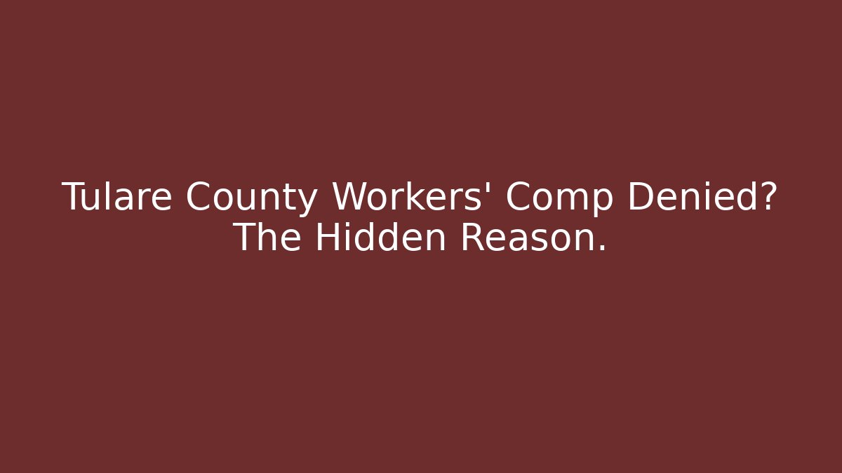 Tulare County Workers' Comp Denied? The Hidden Reason.