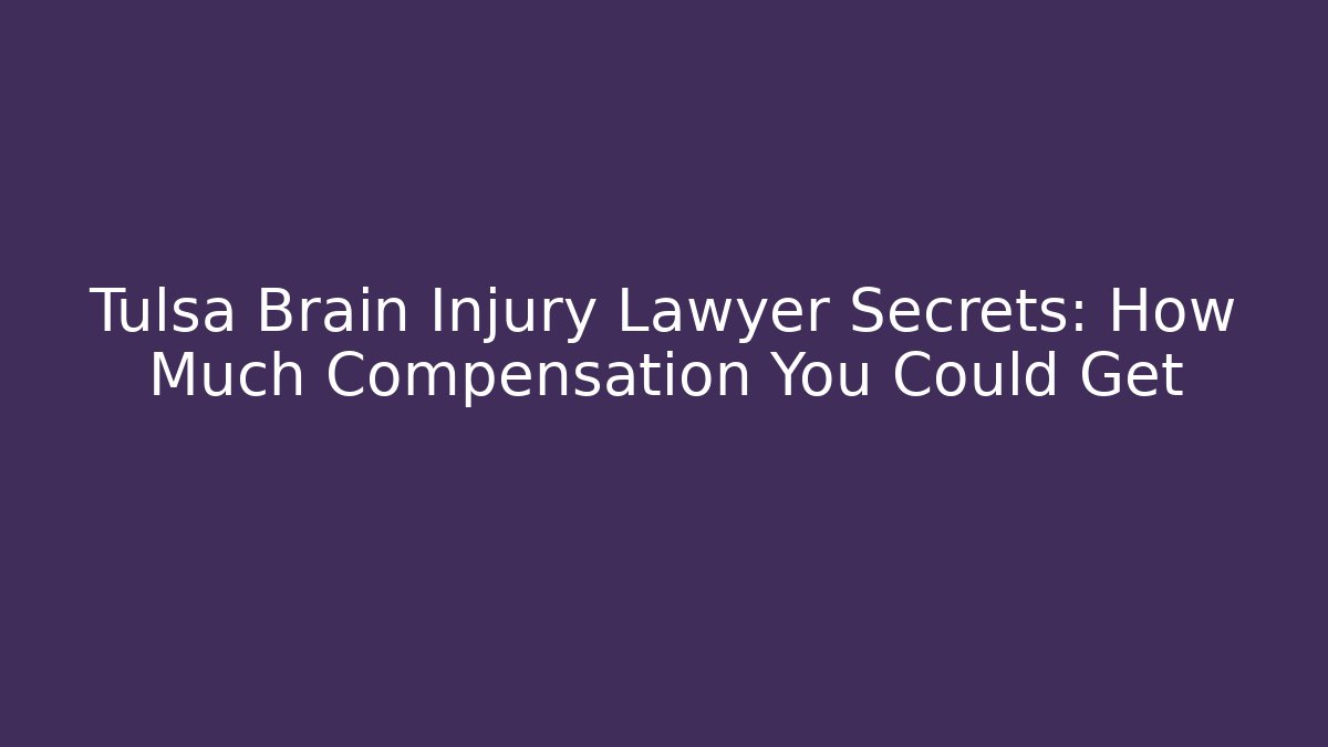 Tulsa Brain Injury Lawyer Secrets: How Much Compensation You Could Get
