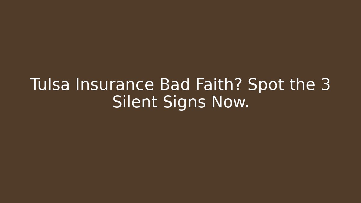 Tulsa Insurance Bad Faith? Spot the 3 Silent Signs Now.