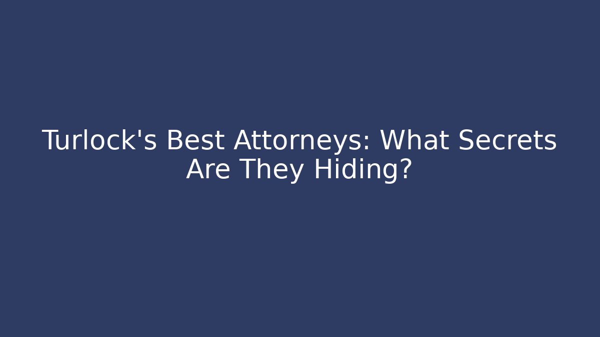 Turlock's Best Attorneys: What Secrets Are They Hiding? - WealthxGroup