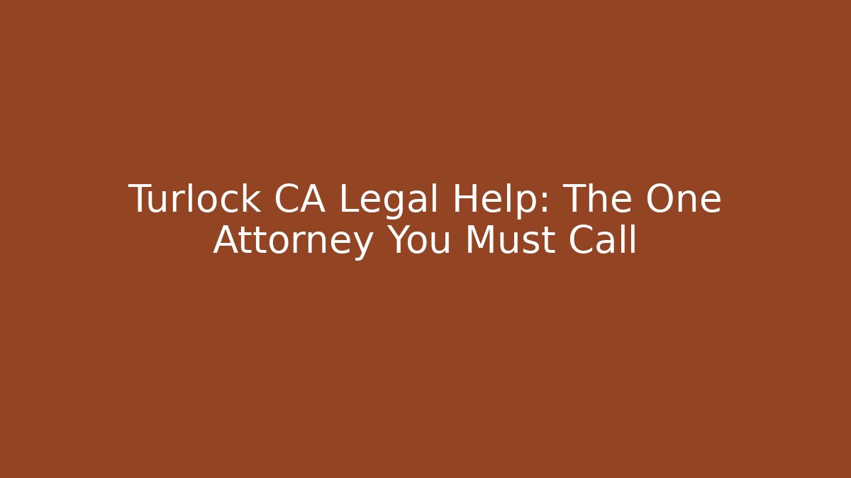 Turlock CA Legal Help: The One Attorney You Must Call