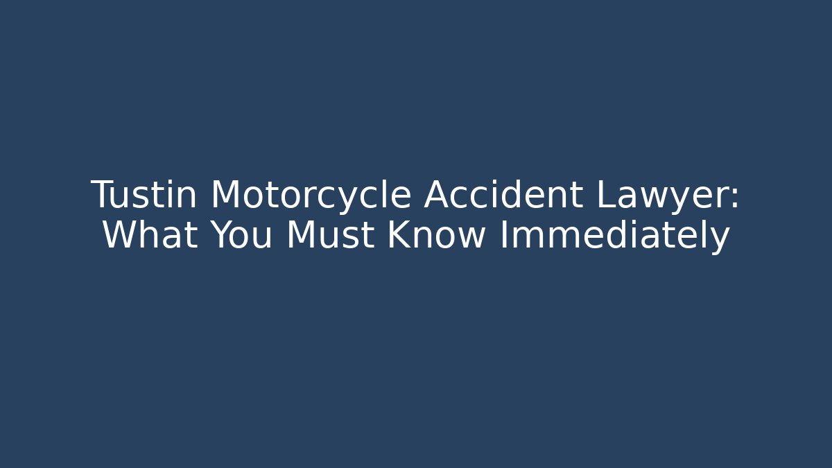 Tustin Motorcycle Accident Lawyer: What You Must Know Immediately