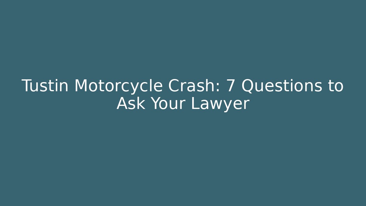Tustin Motorcycle Crash: 7 Questions to Ask Your Lawyer