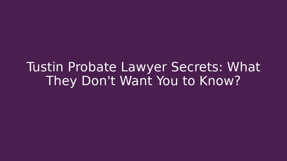 Tustin Probate Lawyer Secrets: What They Don't Want You to Know?