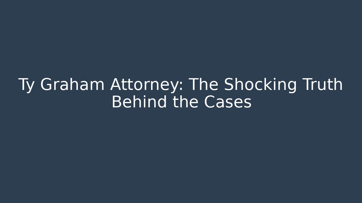 Ty Graham Attorney: The Shocking Truth Behind the Cases