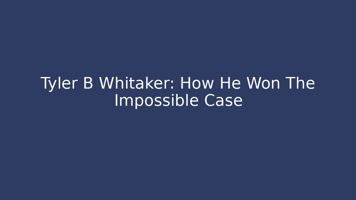 Tyler B Whitaker: How He Won The Impossible Case