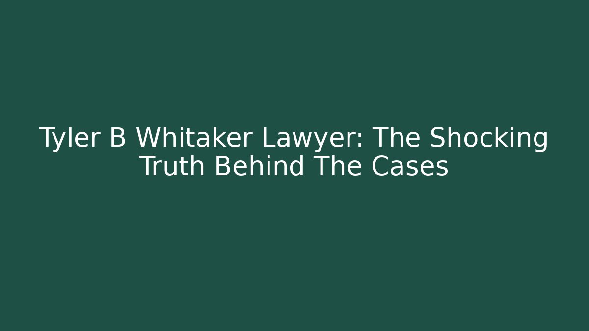 Tyler B Whitaker Lawyer: The Shocking Truth Behind The Cases
