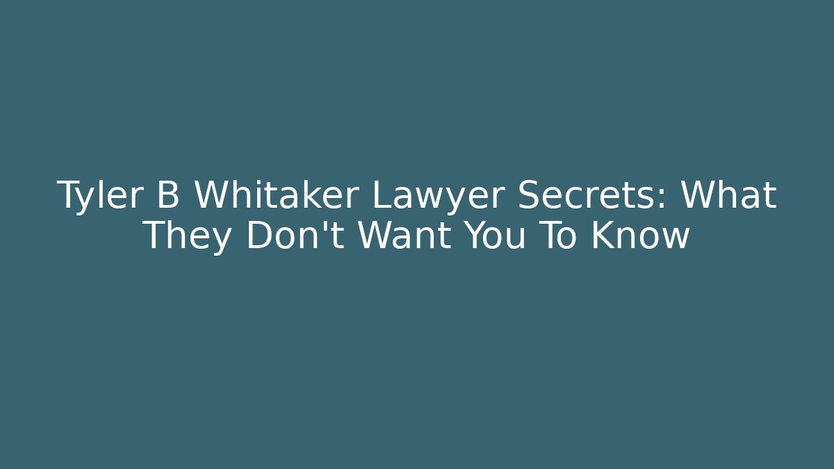 Tyler B Whitaker Lawyer Secrets: What They Don't Want You To Know