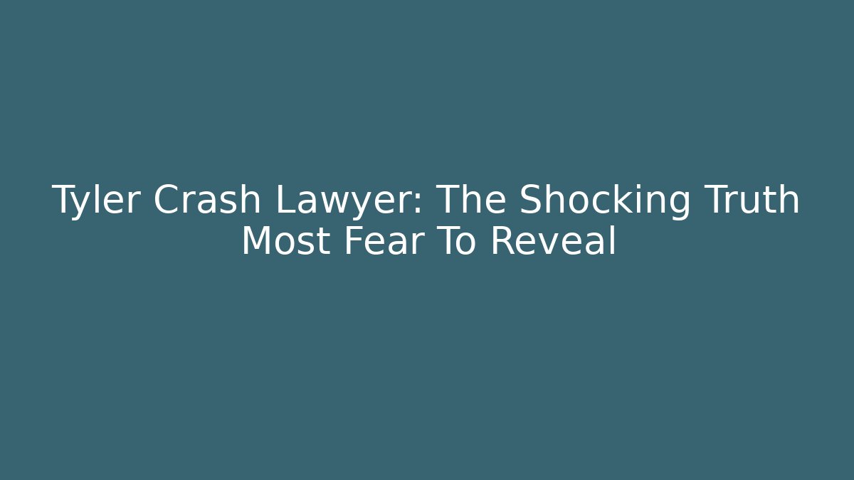 Tyler Crash Lawyer: The Shocking Truth Most Fear To Reveal