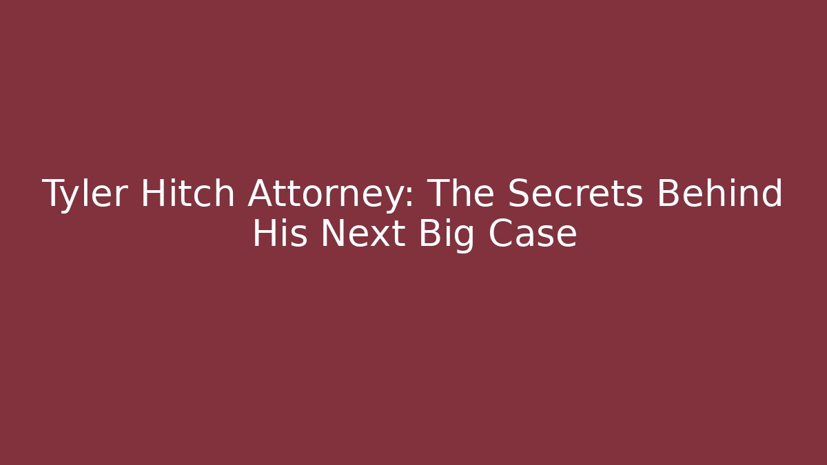 Tyler Hitch Attorney: The Secrets Behind His Next Big Case