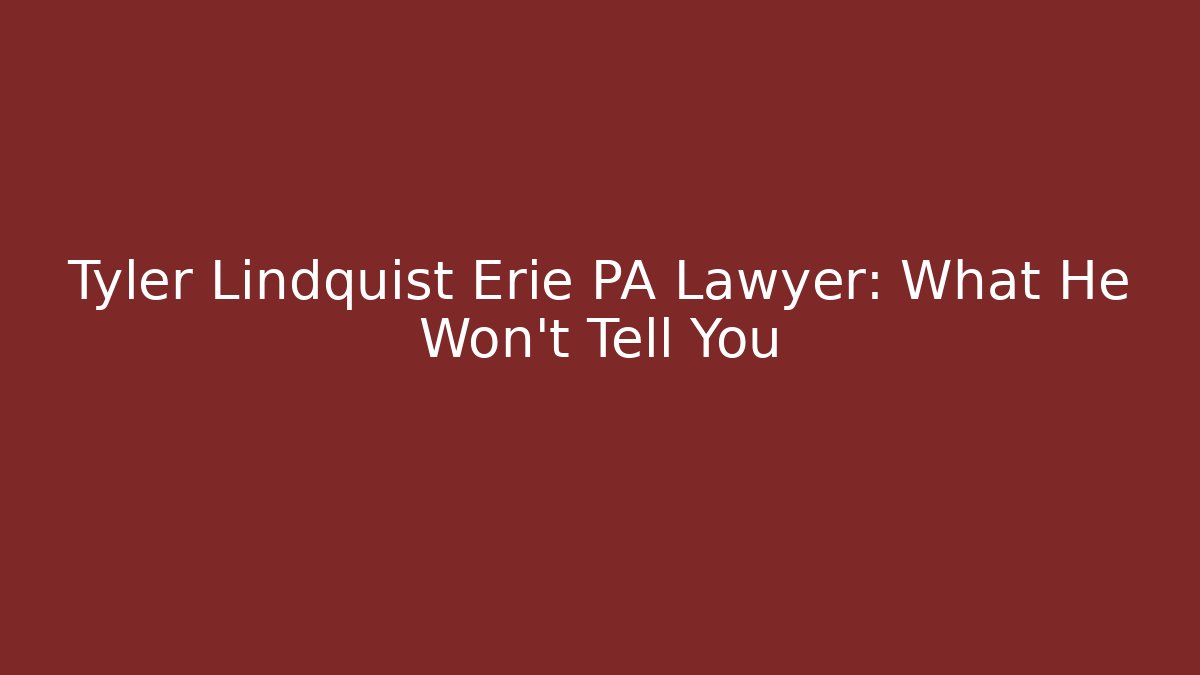 Tyler Lindquist Erie PA Lawyer: What He Won't Tell You