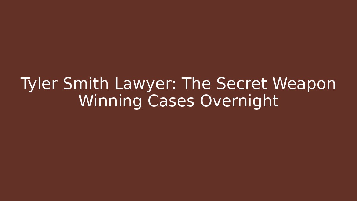Tyler Smith Lawyer: The Secret Weapon Winning Cases Overnight