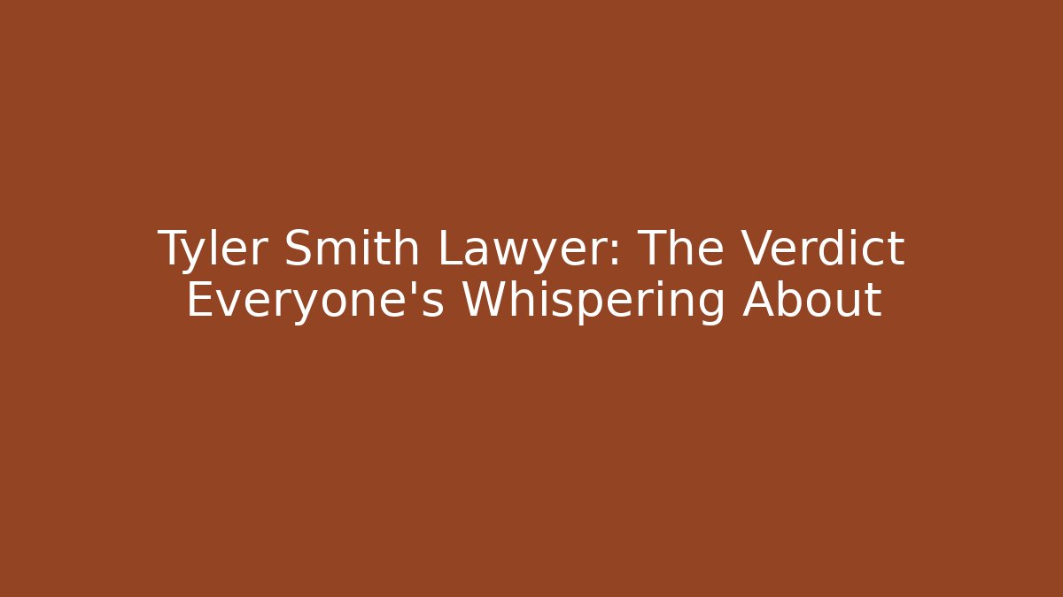 Tyler Smith Lawyer: The Verdict Everyone’s Whispering About