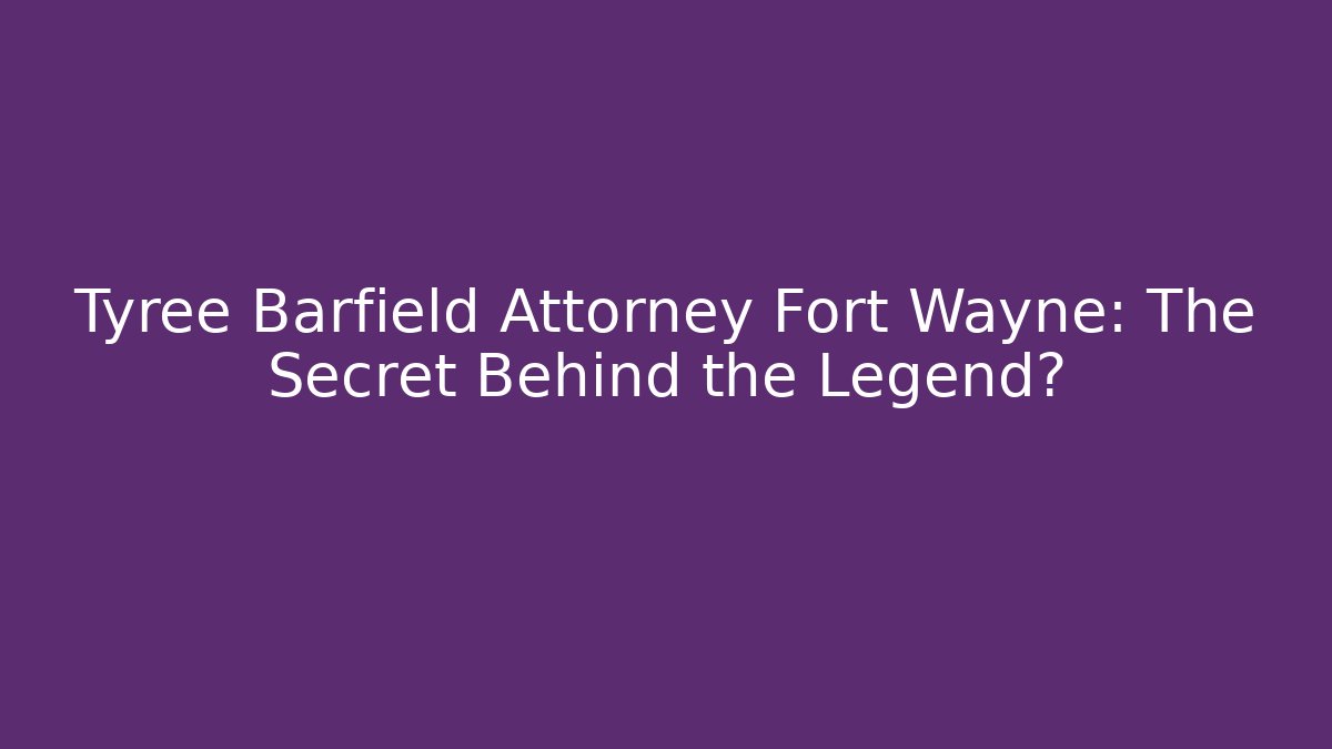 Tyree Barfield Attorney Fort Wayne: The Secret Behind the Legend?