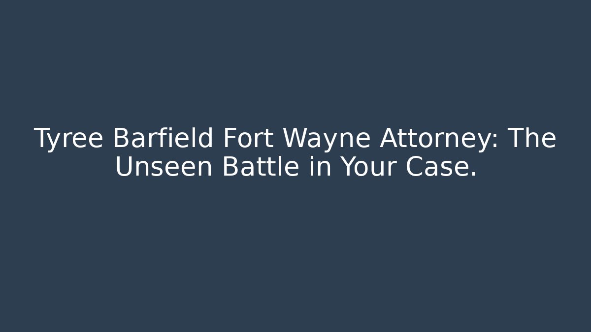 Tyree Barfield Fort Wayne Attorney: The Unseen Battle in Your Case.