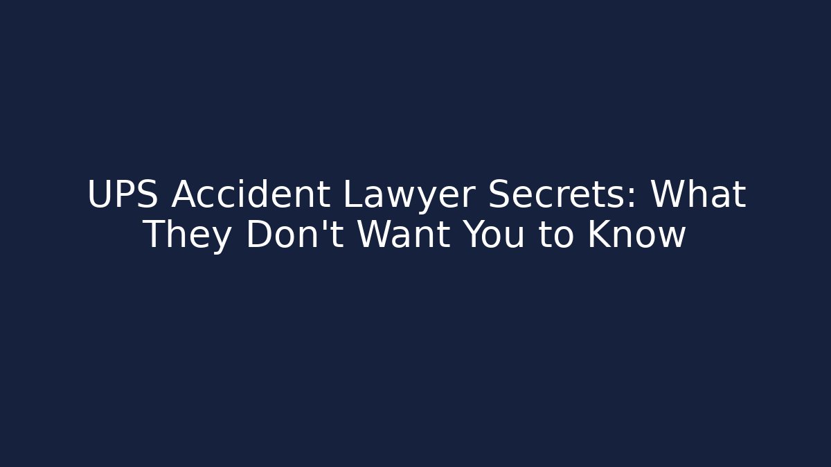 UPS Accident Lawyer Secrets: What They Don't Want You to Know