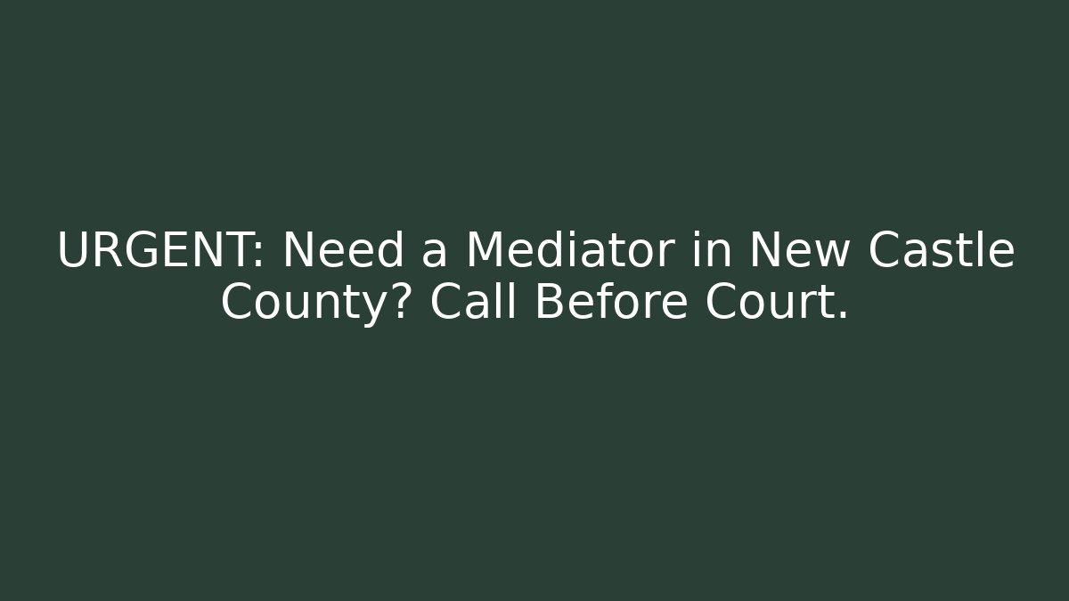 URGENT: Need a Mediator in New Castle County? Call Before Court.