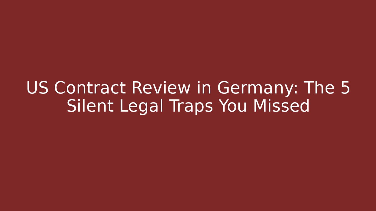 US Contract Review in Germany: The 5 Silent Legal Traps You Missed