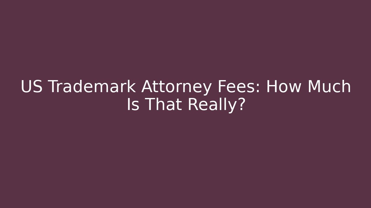 US Trademark Attorney Fees: How Much Is That Really?