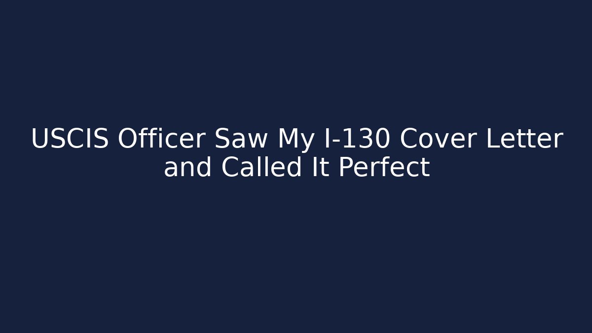 USCIS Officer Saw My I-130 Cover Letter and Called It Perfect