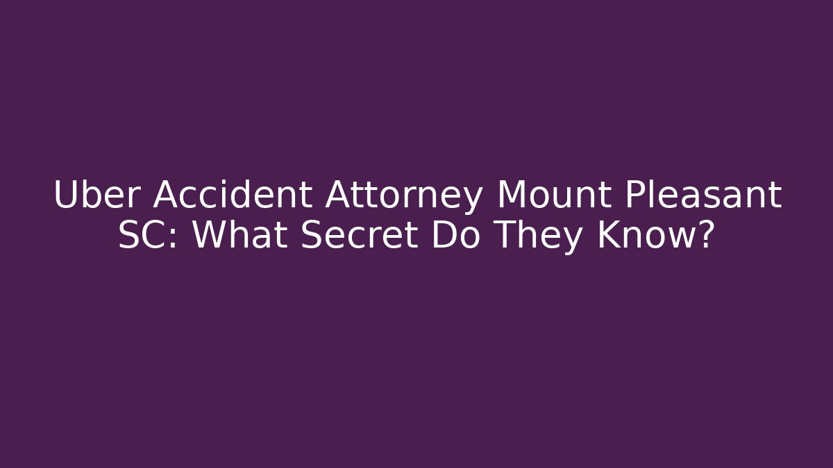 Uber Accident Attorney Mount Pleasant SC: What Secret Do They Know? - WealthxGroup