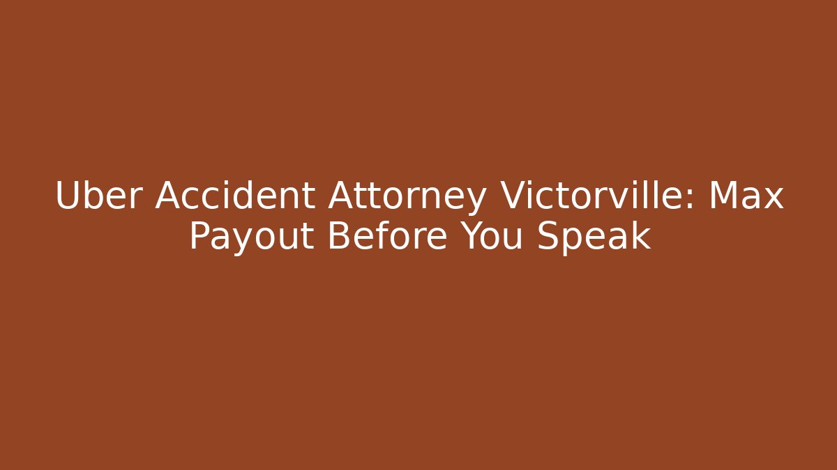 Uber Accident Attorney Victorville: Max Payout Before You Speak