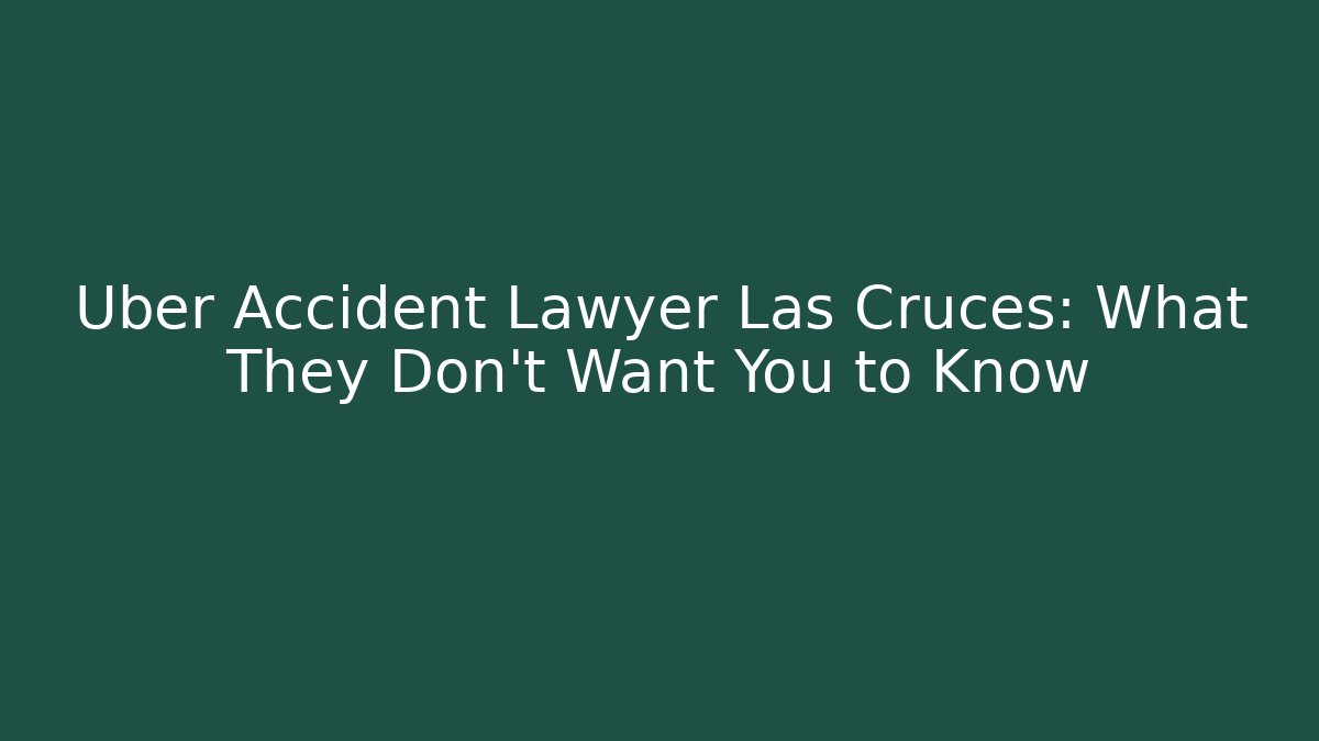 Uber Accident Lawyer Las Cruces: What They Don’t Want You to Know