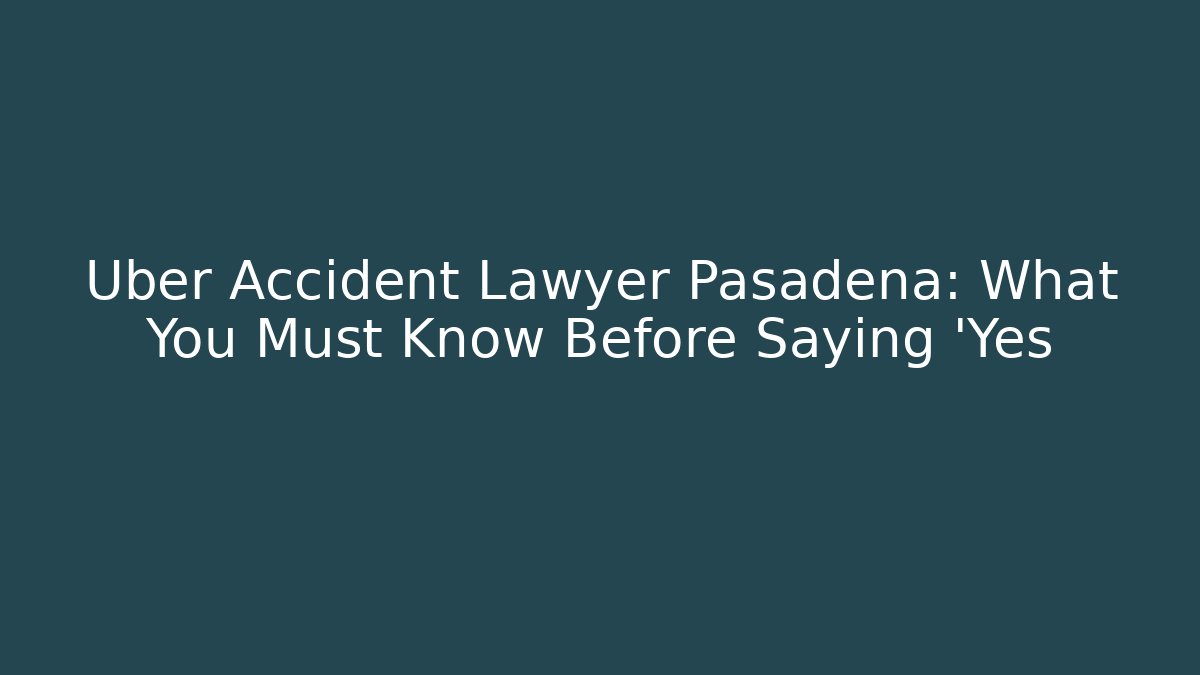 Uber Accident Lawyer Pasadena: What You Must Know Before Saying 'Yes