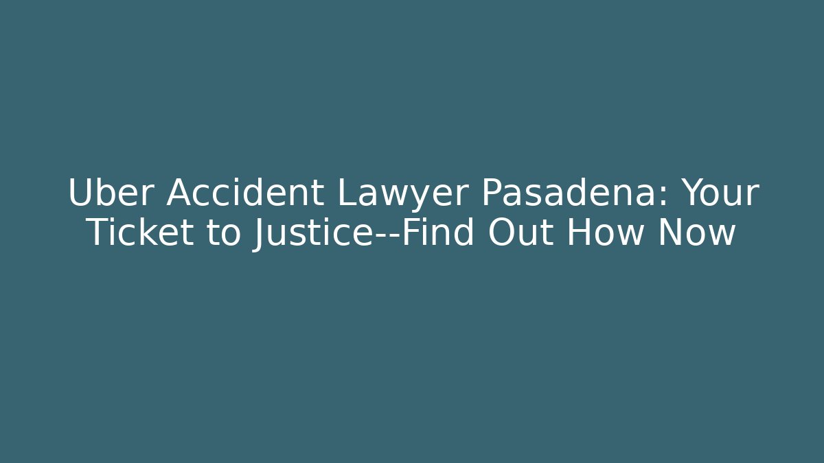 Uber Accident Lawyer Pasadena: Your Ticket to Justice—Find Out How Now
