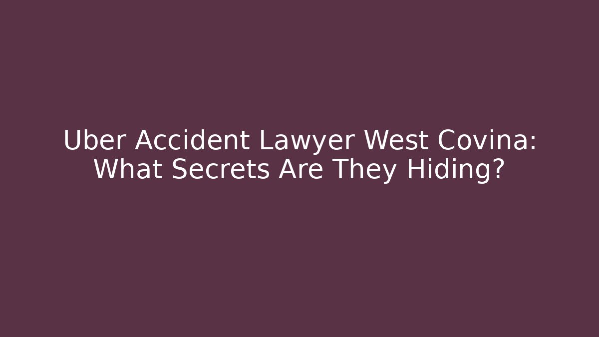 Uber Accident Lawyer West Covina: What Secrets Are They Hiding?