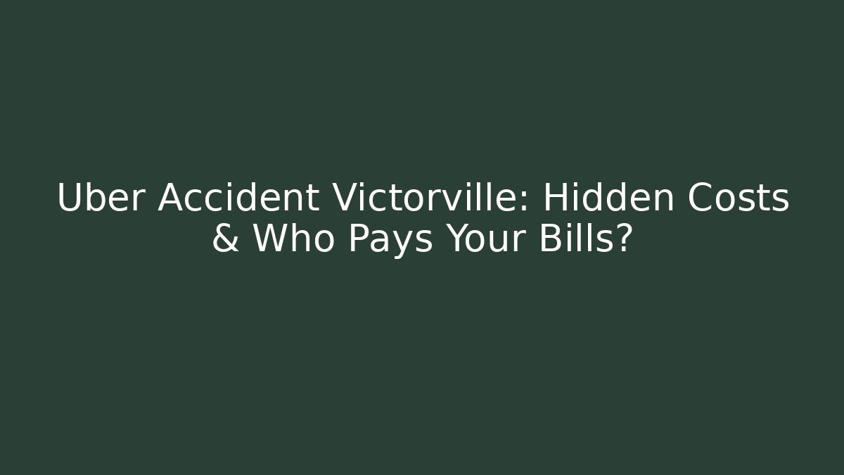 Uber Accident Victorville: Hidden Costs & Who Pays Your Bills?
