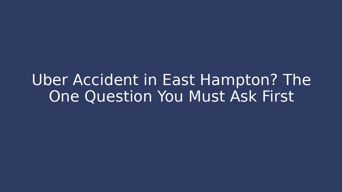 Uber Accident in East Hampton? The One Question You Must Ask First