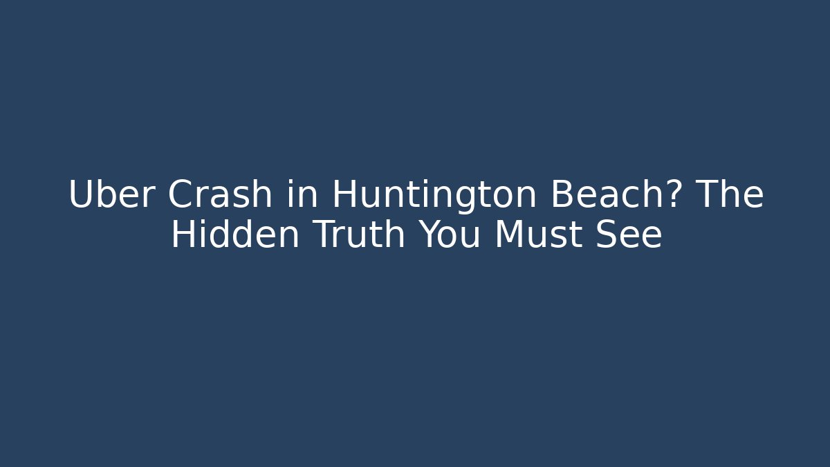 Uber Crash in Huntington Beach? The Hidden Truth You Must See