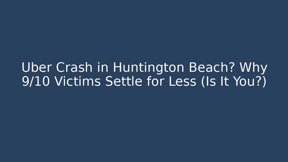 Uber Crash in Huntington Beach? Why 9/10 Victims Settle for Less (Is It You?)