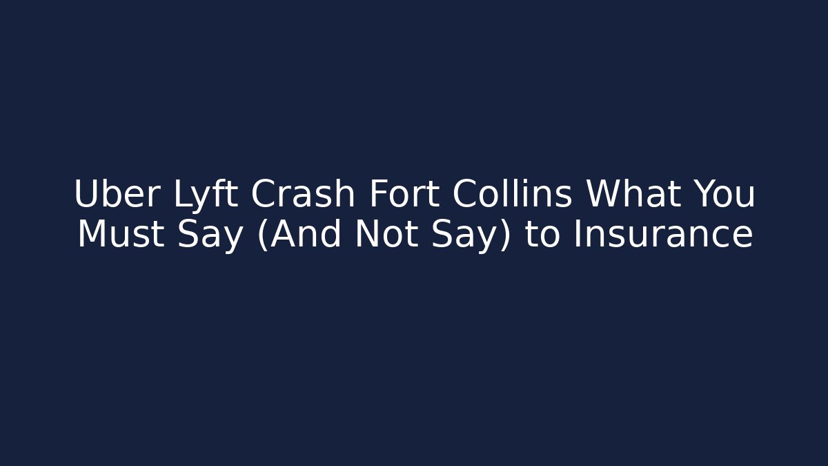 Uber Lyft Crash Fort Collins What You Must Say (And Not Say) to Insurance