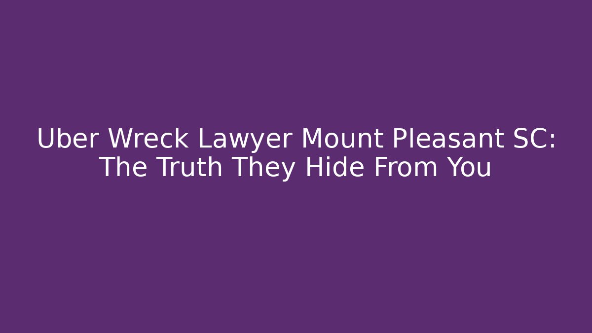 Uber Wreck Lawyer Mount Pleasant SC: The Truth They Hide From You - WealthxGroup