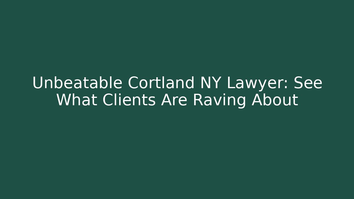 Unbeatable Cortland NY Lawyer: See What Clients Are Raving About