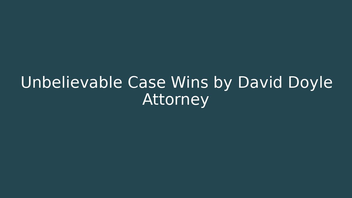 Unbelievable Case Wins by David Doyle Attorney - WealthxGroup