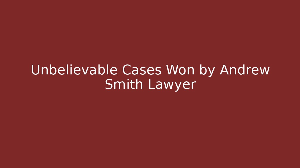 Unbelievable Cases Won by Andrew Smith Lawyer