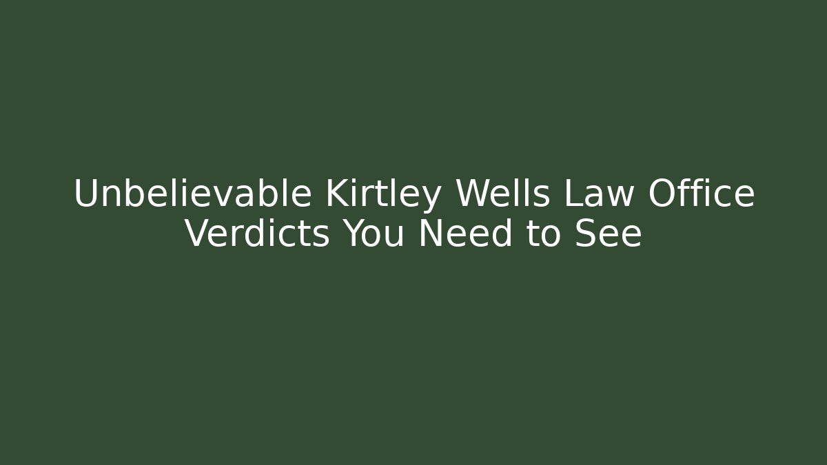 Unbelievable Kirtley Wells Law Office Verdicts You Need to See