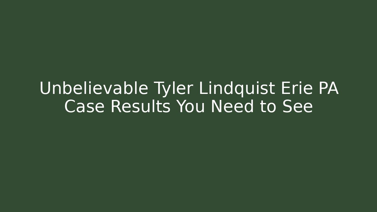 Unbelievable Tyler Lindquist Erie PA Case Results You Need to See