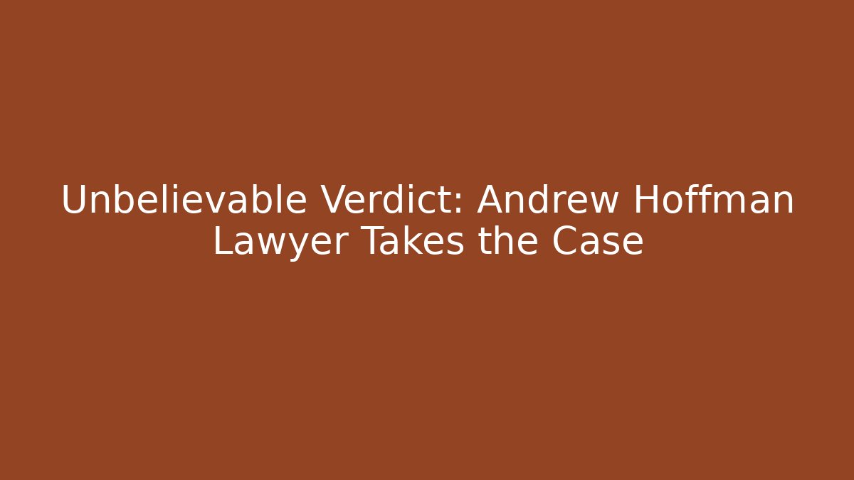 Unbelievable Verdict: Andrew Hoffman Lawyer Takes the Case