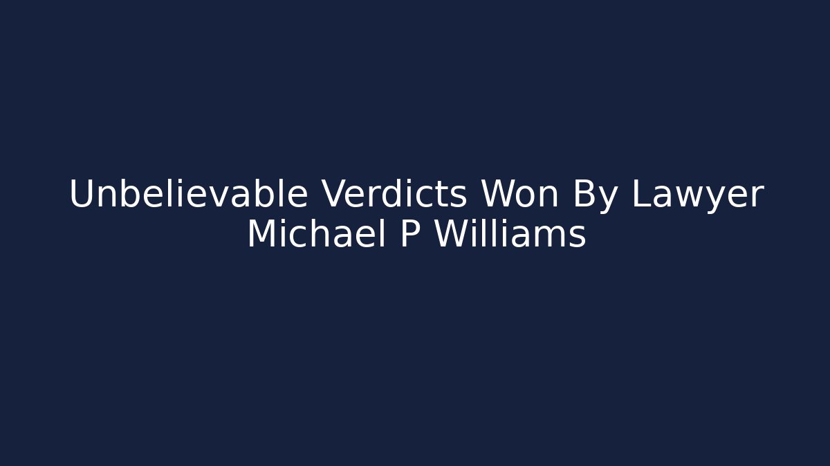 Unbelievable Verdicts Won By Lawyer Michael P Williams