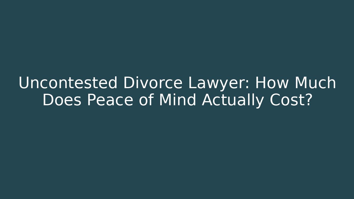 Uncontested Divorce Lawyer: How Much Does Peace of Mind Actually Cost? - WealthxGroup