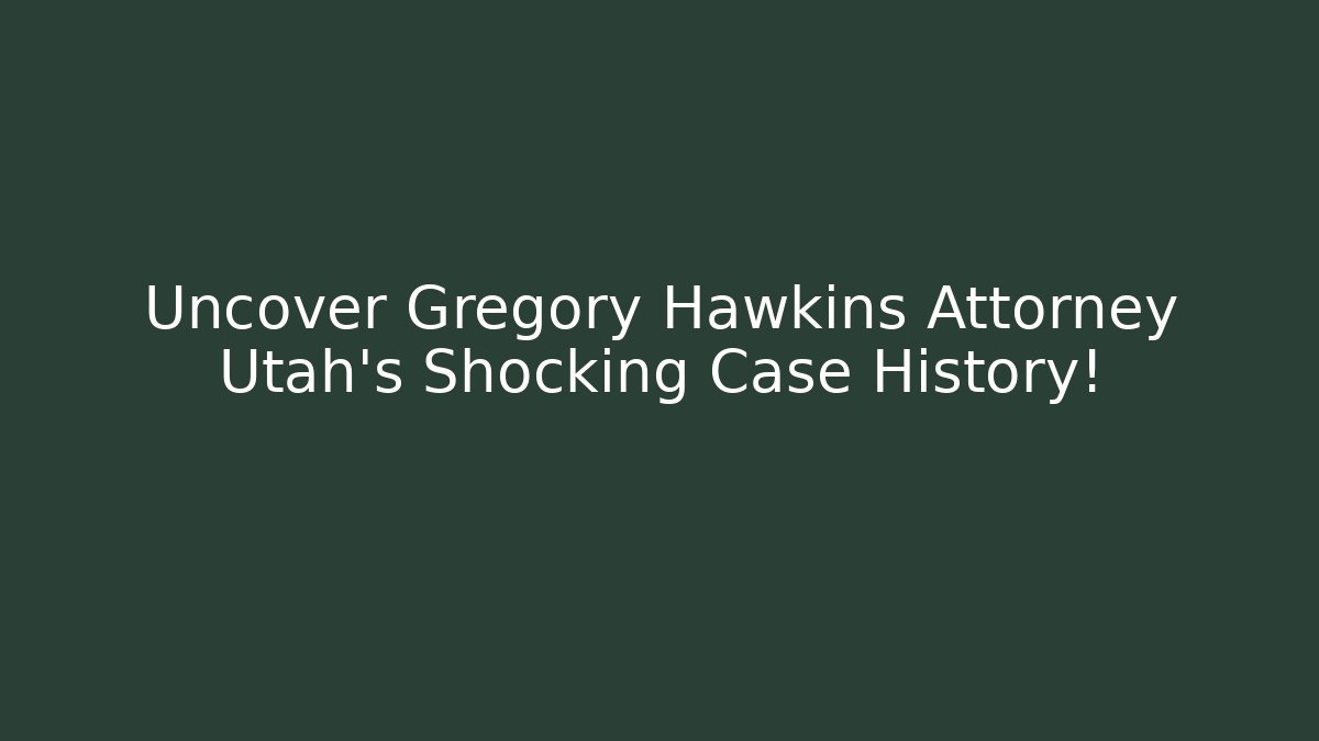 Uncover Gregory Hawkins Attorney Utah's Shocking Case History!