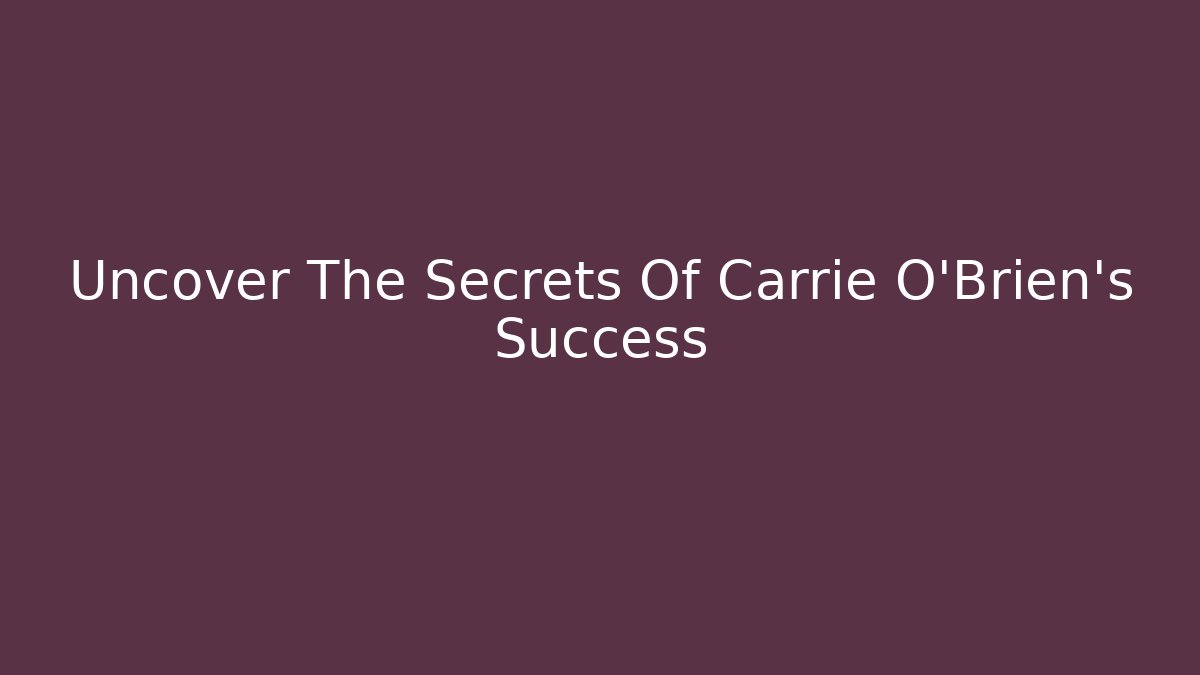 Uncover The Secrets Of Carrie O'Brien's Success